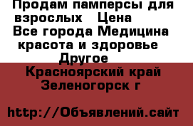 Продам памперсы для взрослых › Цена ­ 500 - Все города Медицина, красота и здоровье » Другое   . Красноярский край,Зеленогорск г.